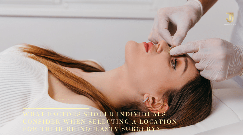 What factors should individuals consider when selecting a location for their rhinoplasty surgery?